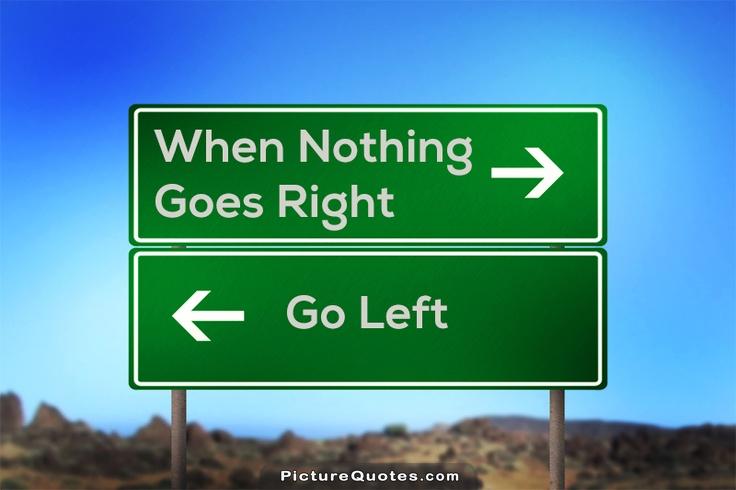 When Nothing Goes Right Go Left übersetzung www.thequotablecoach.com
